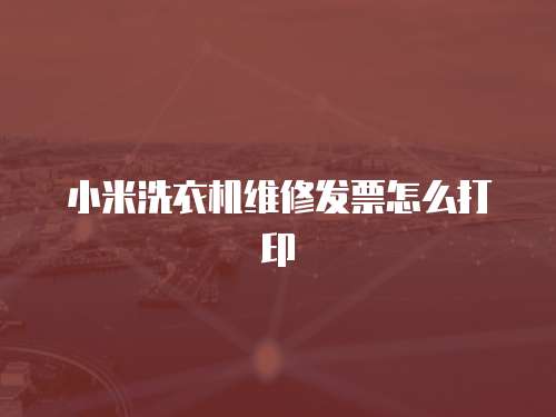 小米洗衣機維修發票怎么打印