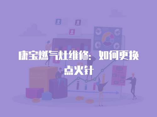 康寶燃氣灶維修：如何更換點火針