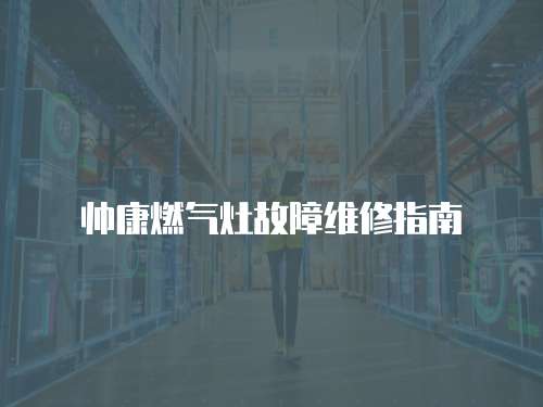 帥康燃氣灶故障維修指南