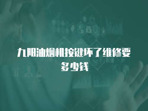 九陽油煙機按鍵壞了維修要多少錢