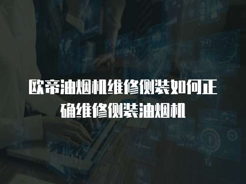 歐帝油煙機(jī)維修側(cè)裝如何正確維修側(cè)裝油煙機(jī)
