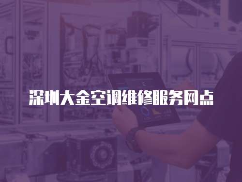 深圳大金空調(diào)維修服務(wù)網(wǎng)點