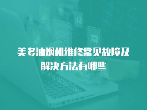 美多油煙機(jī)維修常見故障及解決方法有哪些