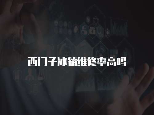 西門子冰箱維修率高嗎