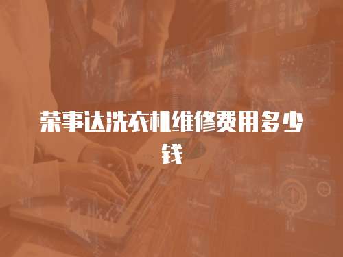 榮事達(dá)洗衣機(jī)維修費(fèi)用多少錢(qián)