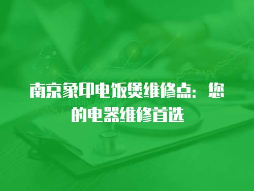 南京象印電飯煲維修點：您的電器維修首選