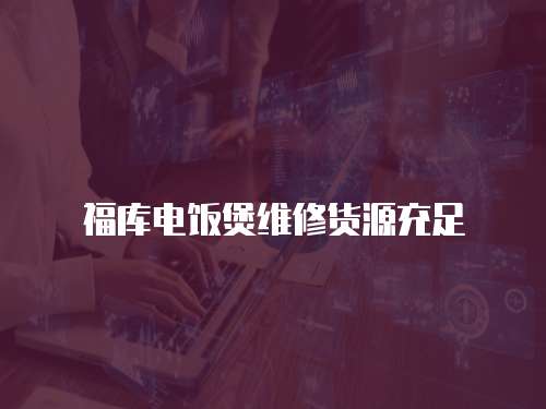 福庫電飯煲維修貨源充足