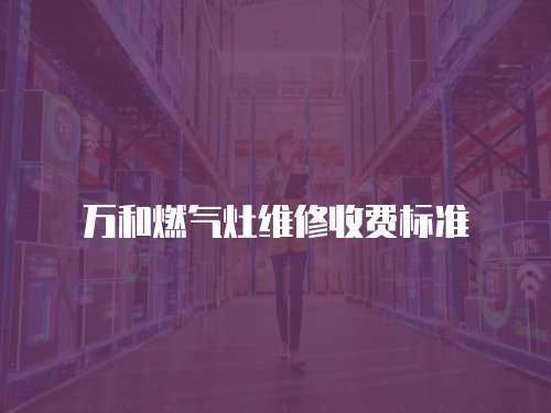 萬和燃氣灶維修收費標準