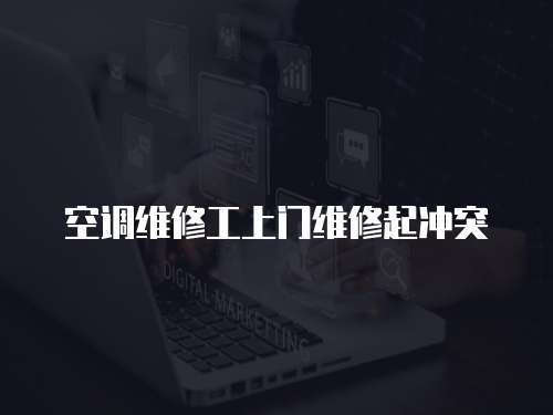 空調(diào)維修工上門維修起沖突