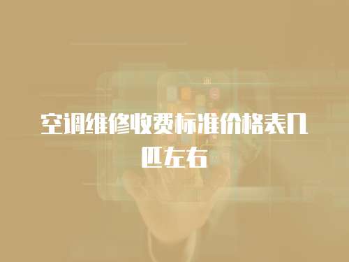 空調維修收費標準價格表幾匹左右