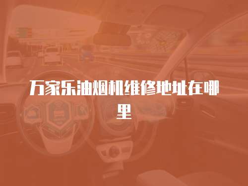 萬家樂油煙機維修地址在哪里