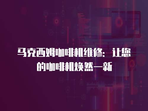 馬克西姆咖啡機(jī)維修：讓您的咖啡機(jī)煥然一新