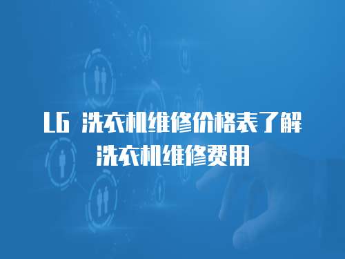 LG 洗衣機維修價格表了解洗衣機維修費用