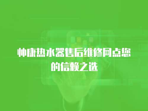 帥康熱水器售后維修網點您的信賴之選