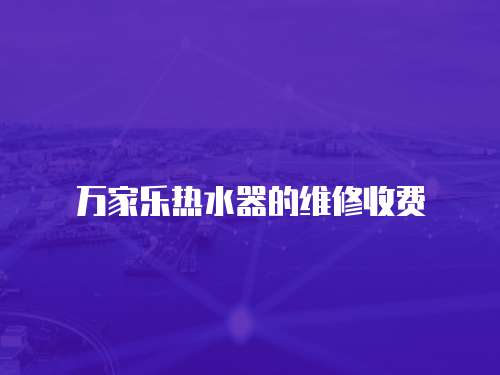 萬家樂熱水器的維修收費