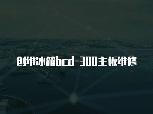 創維冰箱bcd-300主板維修