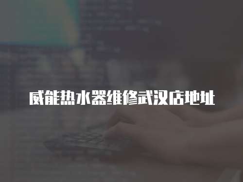威能熱水器維修武漢店地址