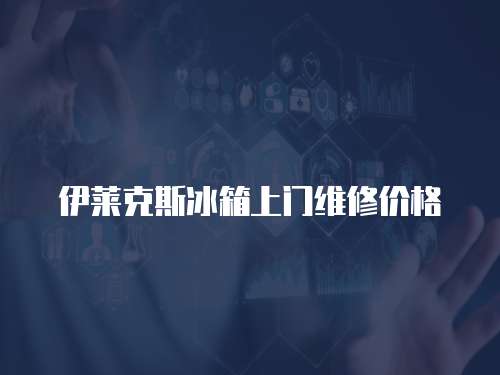 伊萊克斯冰箱上門維修價(jià)格