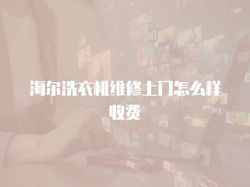 海爾洗衣機維修上門怎么樣收費