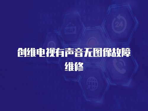 創維電視有聲音無圖像故障維修