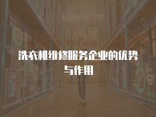 洗衣機維修服務企業的優勢與作用