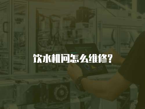 飲水機問怎么維修？