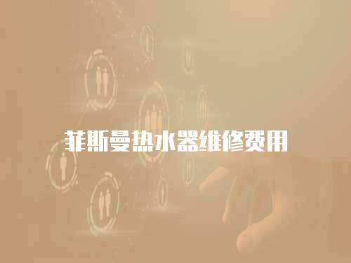 菲斯曼熱水器維修費用