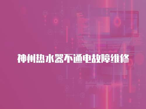 神州熱水器不通電故障維修