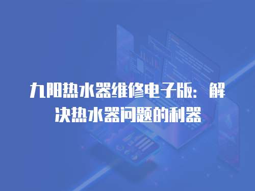 九陽熱水器維修電子版：解決熱水器問題的利器