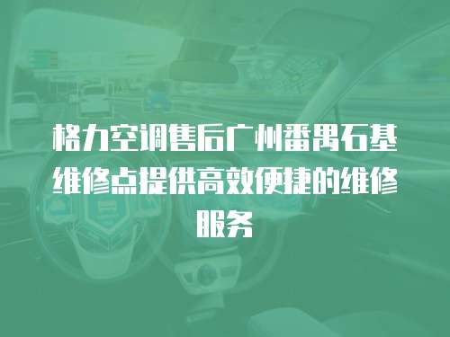 格力空調售后廣州番禺石基維修點提供高效便捷的維修服務