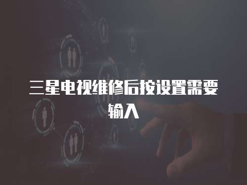 三星電視維修后按設置需要輸入
