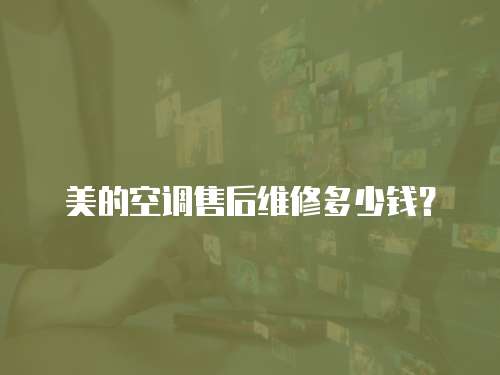 美的空調售后維修多少錢？