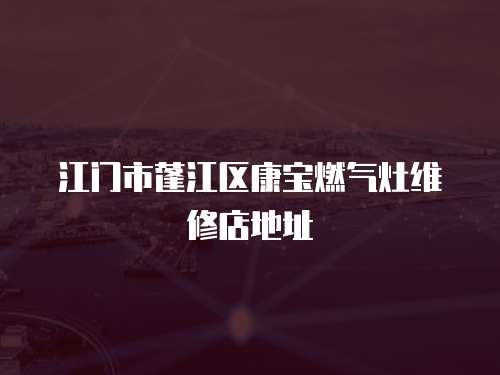 江門市蓬江區(qū)康寶燃氣灶維修店地址