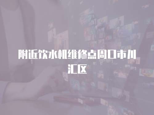 附近飲水機維修點周口市川匯區(qū)