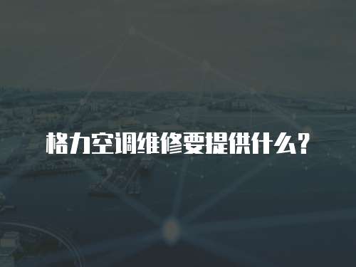 格力空調維修要提供什么？