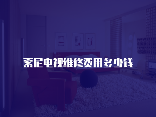 索尼電視維修費用多少錢