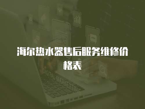 海爾熱水器售后服務維修價格表