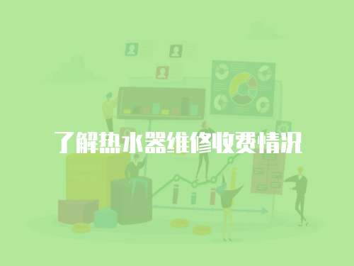 了解熱水器維修收費情況