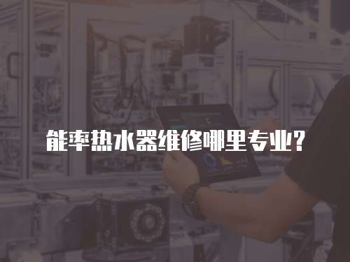 能率熱水器維修哪里專業？