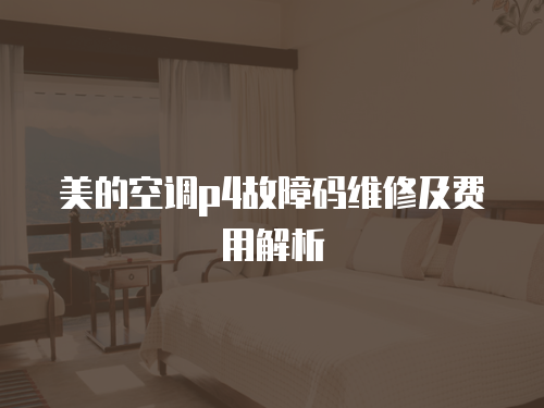 美的空調(diào)p4故障碼維修及費用解析