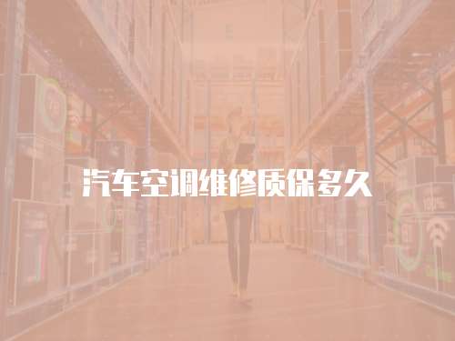 汽車空調(diào)維修質(zhì)保多久