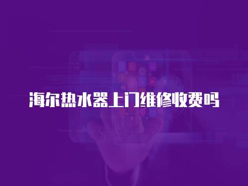 海爾熱水器上門維修收費嗎