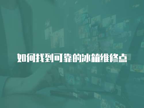 如何找到可靠的冰箱維修點