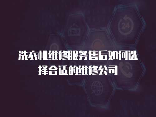 洗衣機維修服務(wù)售后如何選擇合適的維修公司