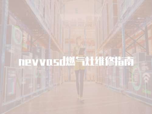 nevvasd燃氣灶維修指南