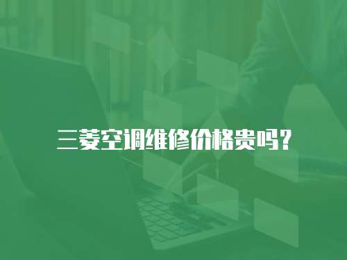 三菱空調維修價格貴嗎？