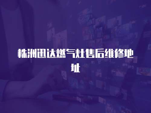 株洲迅達(dá)燃?xì)庠钍酆缶S修地址