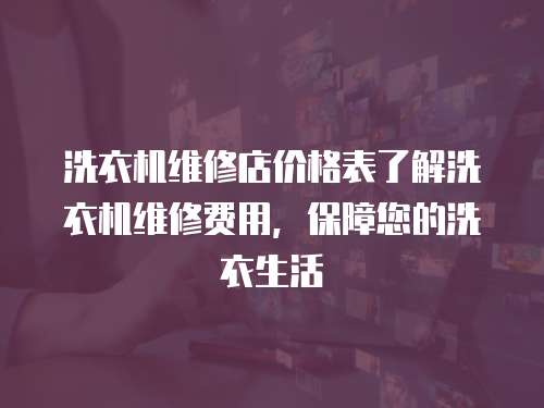 洗衣機(jī)維修店價格表了解洗衣機(jī)維修費用，保障您的洗衣生活