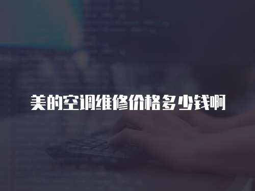 美的空調(diào)維修價(jià)格多少錢(qián)啊
