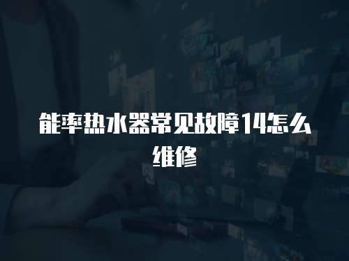 能率熱水器常見故障14怎么維修